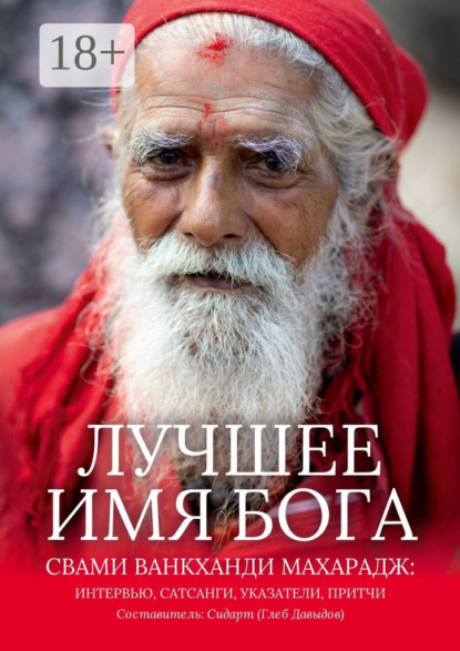 Скачать книгу Лучшее Имя Бога. Свами Ванкханди Махарадж: интервью, сатсанги, указатели, притчи