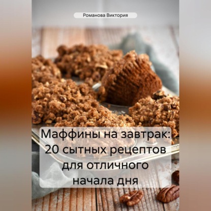 Скачать книгу Маффины на завтрак: 20 сытных рецептов для отличного начала дня