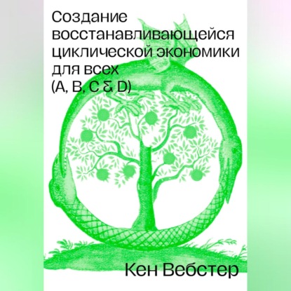 Скачать книгу Создание восстанавливающейся циклической экономики для всех (А, B, C, D)