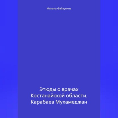 Скачать книгу Этюды о врачах Костанайской области. Карабаев Мухамеджан