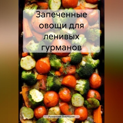 Скачать книгу Запеченные овощи для ленивых гурманов