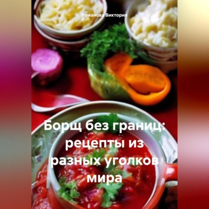 Скачать книгу Борщ без границ: рецепты из разных уголков мира