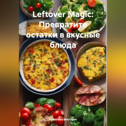 Скачать книгу Leftover Magic: Превратите остатки в вкусные блюда
