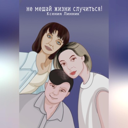 Скачать книгу Не мешай жизни случиться!