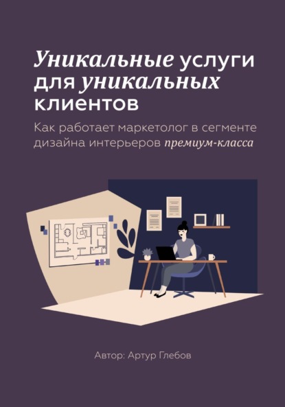 Скачать книгу Уникальные услуги для уникальных клиентов Как работает маркетолог в сегменте дизайна интерьеров премиум-класса