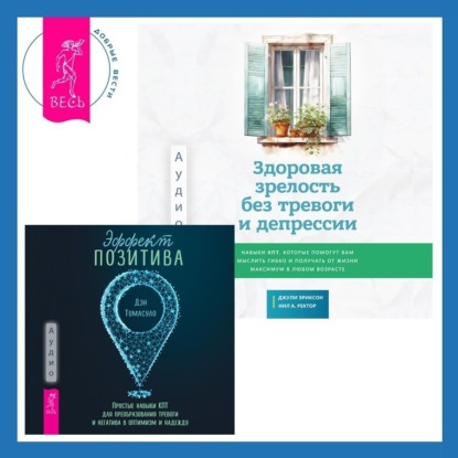 Скачать книгу Здоровая зрелость без тревоги и депрессии: навыки КПТ, которые помогут вам мыслить гибко и получать от жизни максимум в любом возрасте + Эффект позитива: простые навыки КПТ для преобразования тревоги и негатива в оптимизм и надежду