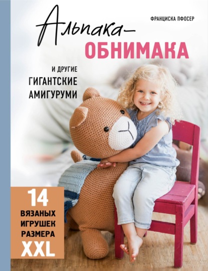 Скачать книгу Альпака-обнимака и другие гигантские амигуруми. 14 вязаных игрушек размера XXL