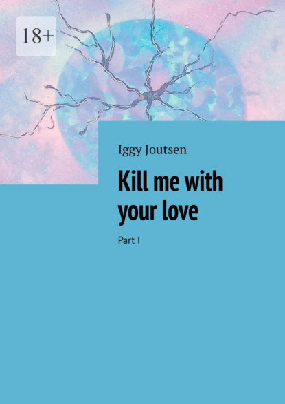 Скачать книгу Kill me with your love. Part I