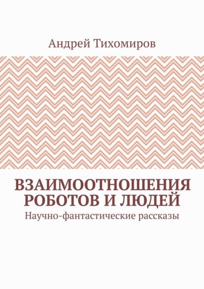 Скачать книгу Взаимоотношения роботов и людей. Научно-фантастические рассказы