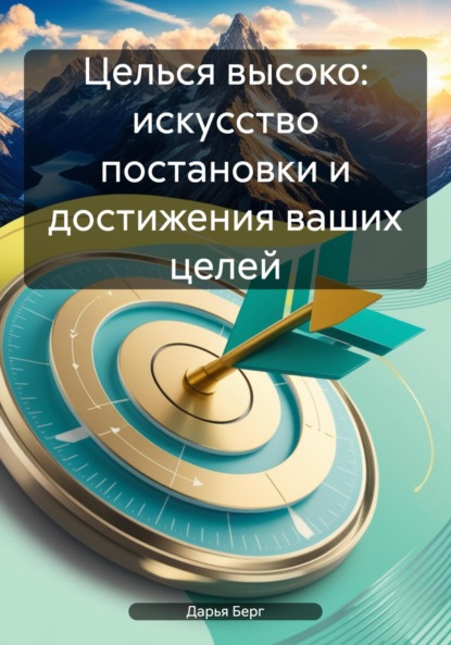 Скачать книгу Целься высоко: искусство постановки и достижения ваших целей