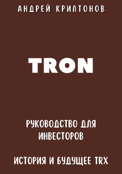 Скачать книгу TRON. Руководство для Инвесторов. История и Будущее TRX