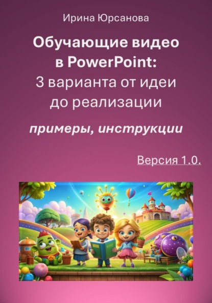 Скачать книгу Обучающие видео в PowerPoint: 3 варианта от идеи до реализации. Версия 1.0