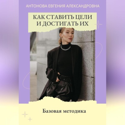 Скачать книгу Как ставить цели и достигать их. Базовая методика