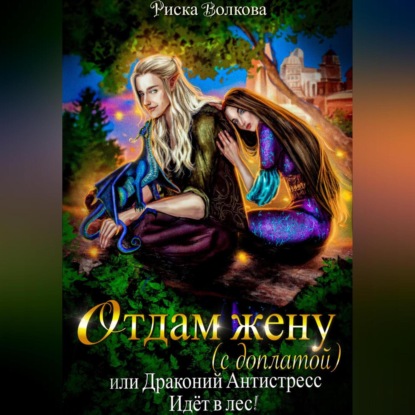 Скачать книгу Отдам жену с доплатой, или Драконий антистресс идет в лес!