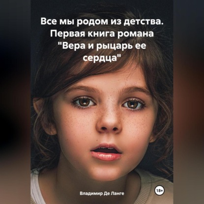Скачать книгу Все мы родом из детства. Первая книга романа «Вера и рыцарь ее сердца»