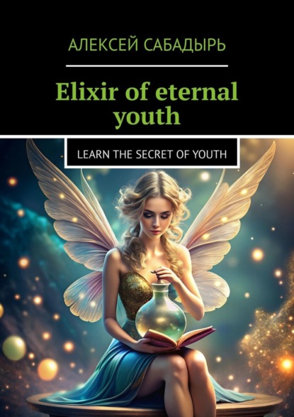 Скачать книгу Elixir of eternal youth. Learn the Secret of Youth