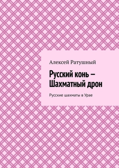Скачать книгу Русский конь – Шахматный дрон. Русские шахматы в Урае