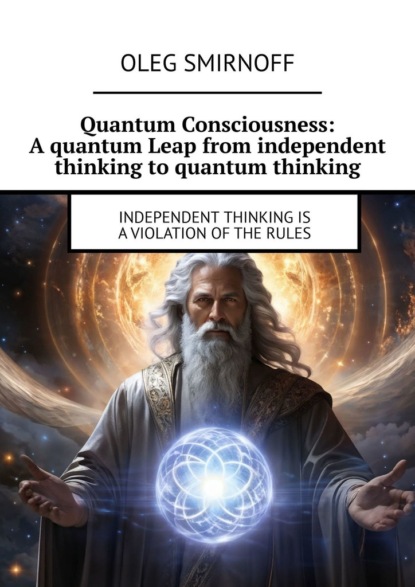 Скачать книгу Quantum Consciousness: A quantum Leap from independent thinking to quantum thinking. Independent thinking is a violation of the rules