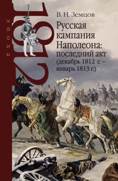 Скачать книгу Русская кампания Наполеона: последний акт (декабрь 1812 г. – январь 1813 г.)