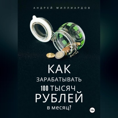 Скачать книгу Как зарабатывать 100 тысяч рублей в месяц?
