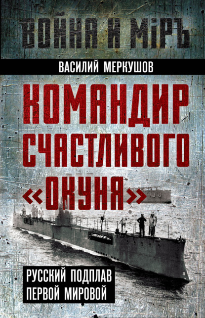 Скачать книгу Командир счастливого «Окуня». Русский подплав Первой мировой