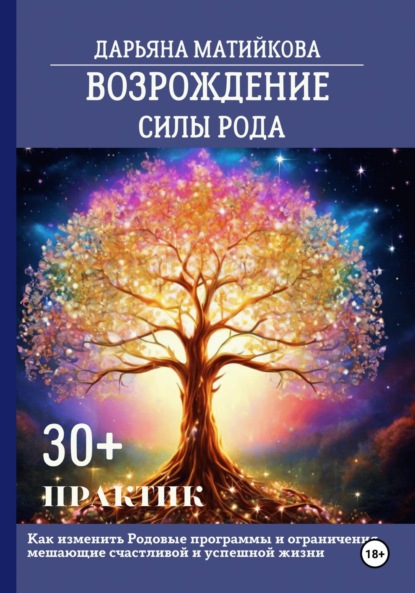 Скачать книгу Возрождение силы Рода. 30+ практик. Как изменить родовые программы и ограничения, мешающие счастливой и успешной жизни