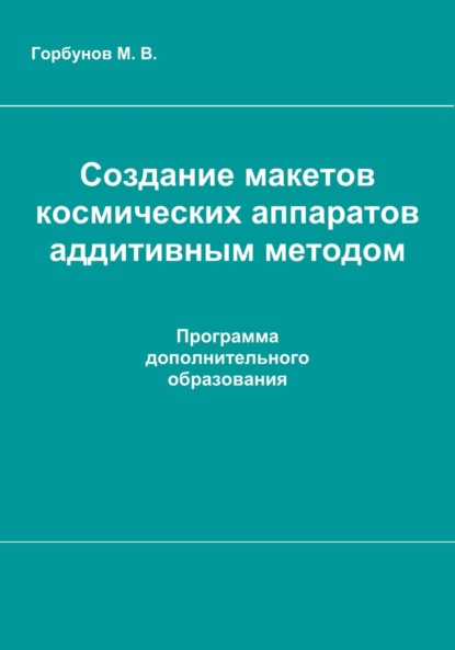 Скачать книгу Создание макетов космических аппаратов аддитивным методом : рабочая программа дополнительного образования