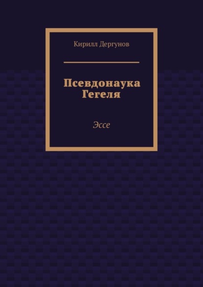 Скачать книгу Псевдонаука Гегеля. Эссе