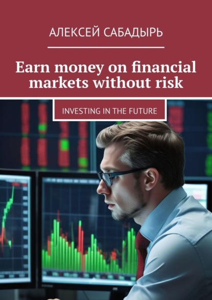 Скачать книгу Earn money on financial markets without risk. Investing in the future