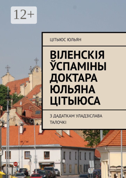 Скачать книгу Віленскія ўспаміны доктара Юльяна Цітыюса. З дадаткам Уладзіслава Талочкі