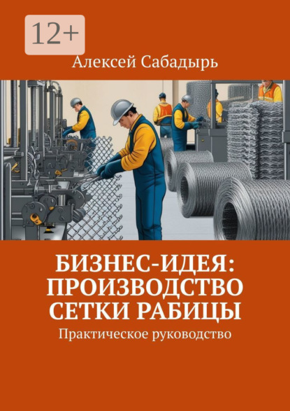 Скачать книгу Бизнес-идея: производство сетки рабицы. Практическое руководство