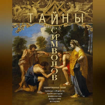 Скачать книгу Тайны символов. Зашифрованные знаки тайных обществ, архитектуры, мифологии, искусства, истории