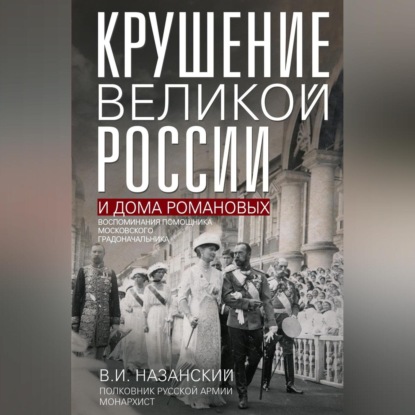 Скачать книгу Крушение великой России и Дома Романовых. Воспоминания помощника московского градоначальника