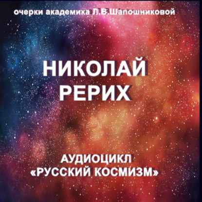 Николай Рерих. Очерк академика Л.В.Шапошниковой. Аудиоцикл «Русский космизм»