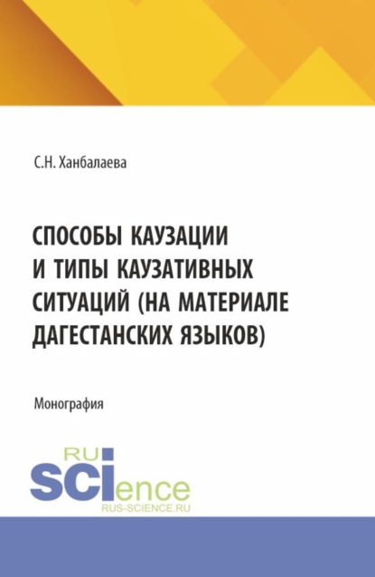 Скачать книгу Способы каузации и типы каузативных ситуаций (на материале дагестанских языков). (Аспирантура, Бакалавриат, Магистратура). Монография.