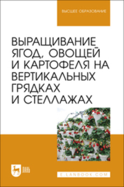Скачать книгу Выращивание ягод, овощей и картофеля на вертикальных грядках и стеллажах. Учебное пособие для вузов