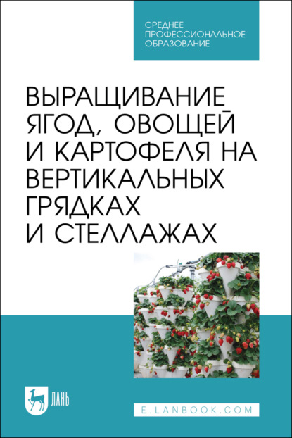 Скачать книгу Выращивание ягод, овощей и картофеля на вертикальных грядках и стеллажах. Учебное пособие для СПО