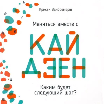 Скачать книгу Меняться вместе с кайдзен. Каким будет следующий шаг