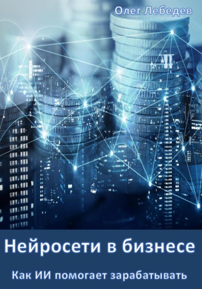 Скачать книгу Нейросети в бизнесе: Как ИИ помогает зарабатывать