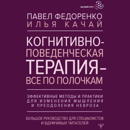 Скачать книгу Когнитивно-поведенческая терапия – всё по полочкам. Эффективные методы и практики для изменения мышления и преодоления невроза. Большое руководство для специалистов и вдумчивых читателей