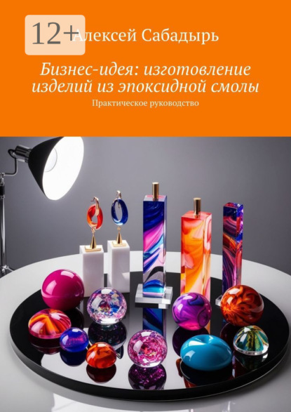 Скачать книгу Бизнес-идея: изготовление изделий из эпоксидной смолы. Практическое руководство