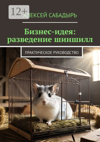 Скачать книгу Бизнес-идея: разведение шиншилл. Практическое руководство