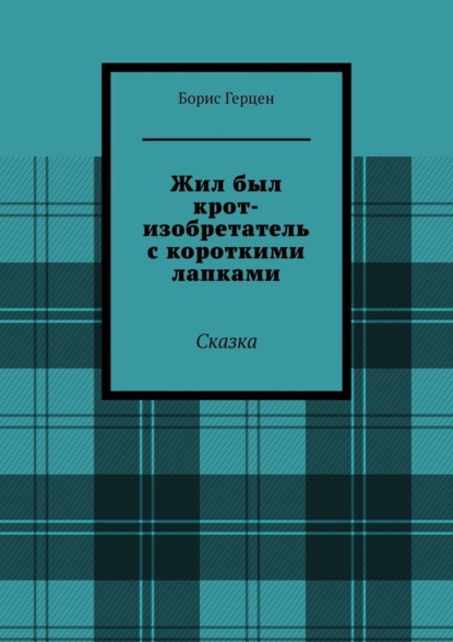 Скачать книгу Жил был крот-изобретатель с короткими лапками. Сказка