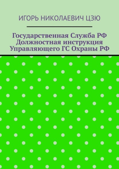 Скачать книгу Государственная служба РФ. Должностная инструкция управляющего ГС Охраны РФ