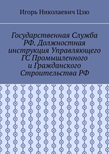 Скачать книгу Государственная служба РФ. Должностная инструкция управляющего ГС промышленного и гражданского строительства РФ