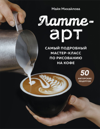 Скачать книгу Латте-арт. Самый подробный мастер-класс по рисованию на кофе