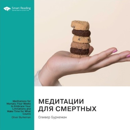 Скачать книгу Медитации для смертных. Четыре недели, чтобы осознать свои ограничения и уделить время тому, что действительно важно. Оливер Буркеман. Саммари