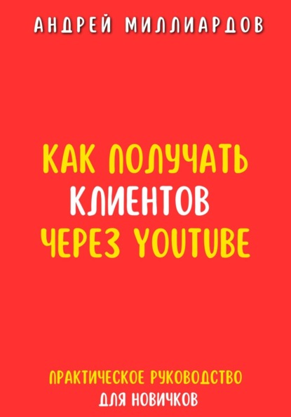 Скачать книгу Как получать клиентов через YouTube. Практическое руководство для новичков