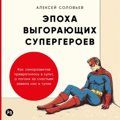Скачать книгу Эпоха выгорающих супергероев: Как саморазвитие превратилось в культ, а погоня за счастьем завела нас в тупик