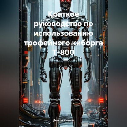 Скачать книгу Краткое руководство по использованию трофейного киборга Т-800